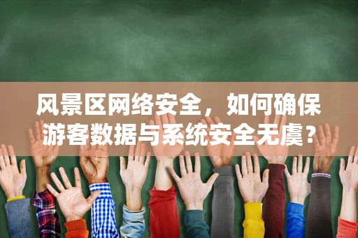 风景区网络安全，如何确保游客数据与系统安全无虞？