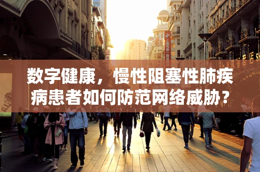 数字健康，慢性阻塞性肺疾病患者如何防范网络威胁？