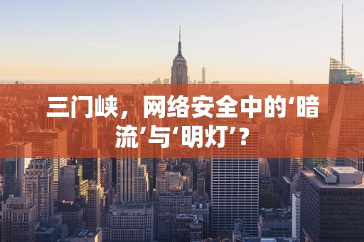 三门峡，网络安全中的‘暗流’与‘明灯’？
