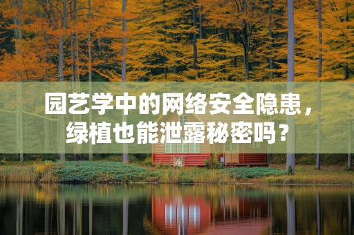 园艺学中的网络安全隐患，绿植也能泄露秘密吗？