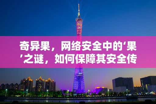 奇异果，网络安全中的‘果’之谜，如何保障其安全传输？