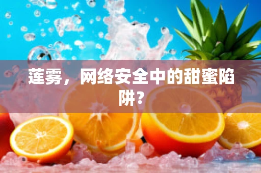 莲雾，网络安全中的甜蜜陷阱？
