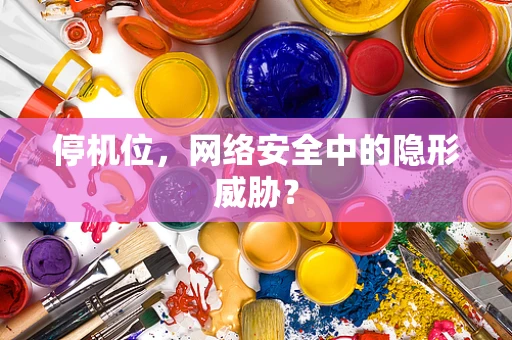 停机位，网络安全中的隐形威胁？