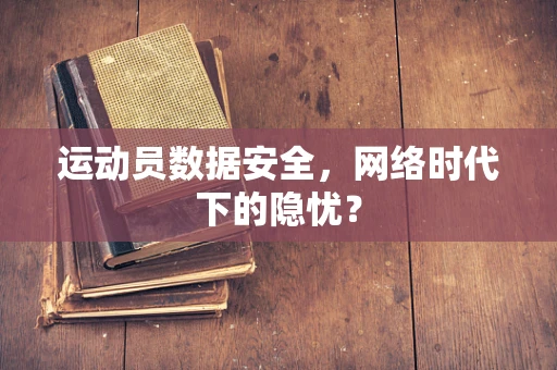运动员数据安全，网络时代下的隐忧？