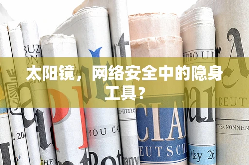 太阳镜，网络安全中的隐身工具？