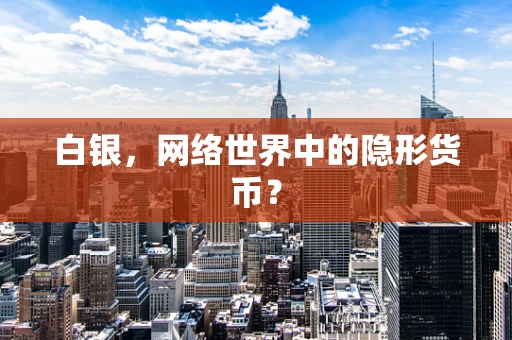 白银，网络世界中的隐形货币？