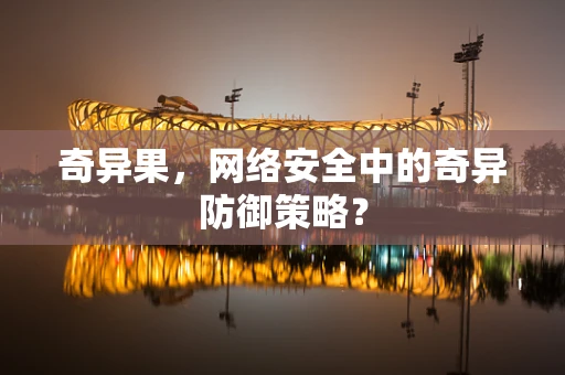 奇异果，网络安全中的奇异防御策略？