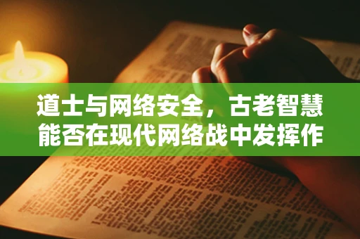 道士与网络安全，古老智慧能否在现代网络战中发挥作用？