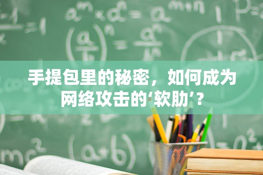 手提包里的秘密，如何成为网络攻击的‘软肋’？