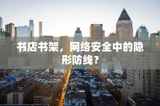书店书架，网络安全中的隐形防线？