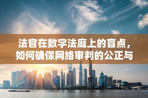 法官在数字法庭上的盲点，如何确保网络审判的公正与安全？