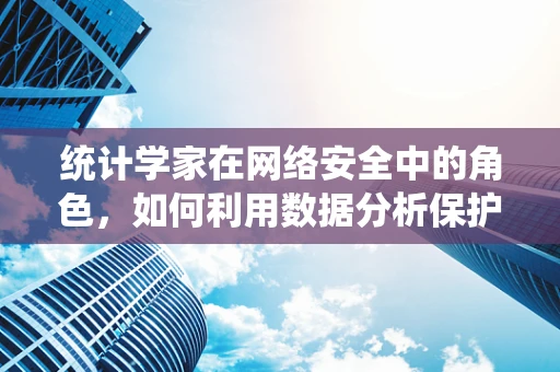 统计学家在网络安全中的角色，如何利用数据分析保护数字疆域？