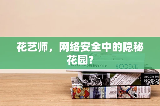 花艺师，网络安全中的隐秘花园？