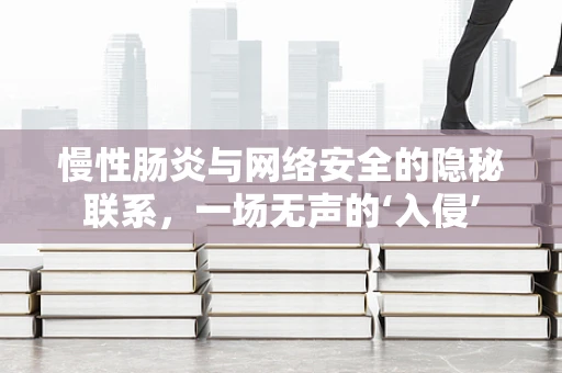 慢性肠炎与网络安全的隐秘联系，一场无声的‘入侵’