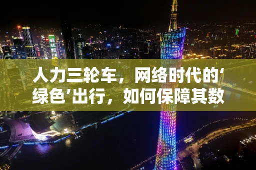 人力三轮车，网络时代的‘绿色’出行，如何保障其数据安全？