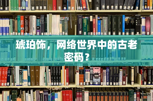 琥珀饰，网络世界中的古老密码？