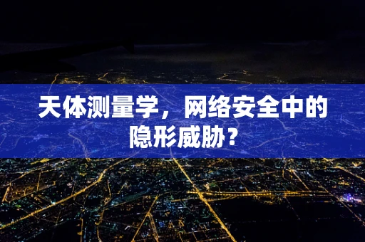 天体测量学，网络安全中的隐形威胁？