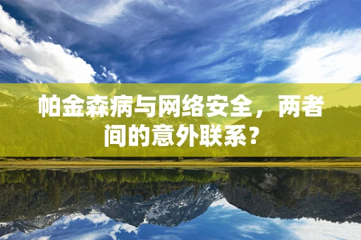 帕金森病与网络安全，两者间的意外联系？
