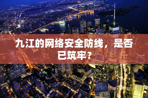 九江的网络安全防线，是否已筑牢？