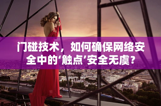 门碰技术，如何确保网络安全中的‘触点’安全无虞？
