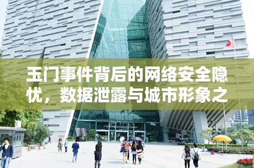 玉门事件背后的网络安全隐忧，数据泄露与城市形象之殇