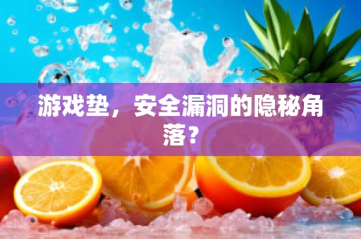 游戏垫，安全漏洞的隐秘角落？