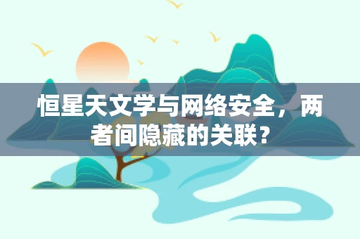 恒星天文学与网络安全，两者间隐藏的关联？