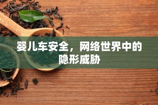 婴儿车安全，网络世界中的隐形威胁