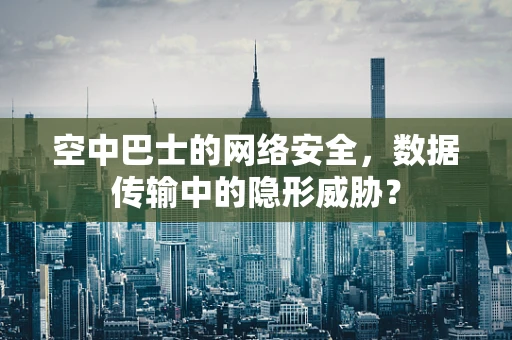 空中巴士的网络安全，数据传输中的隐形威胁？