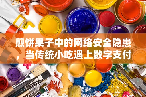 煎饼果子中的网络安全隐患，当传统小吃遇上数字支付