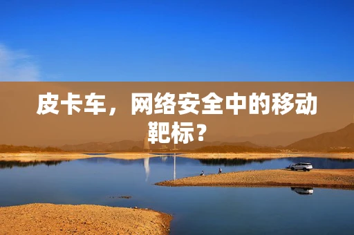 皮卡车，网络安全中的移动靶标？