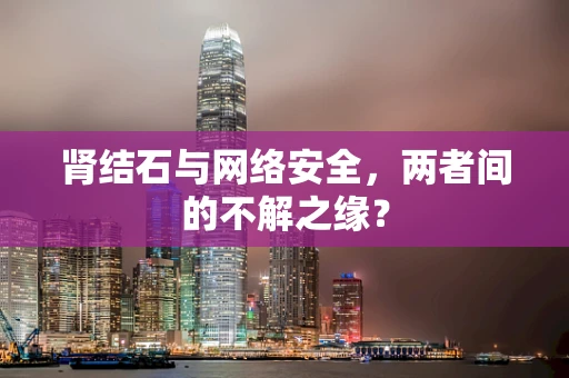 肾结石与网络安全，两者间的不解之缘？