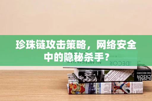 珍珠链攻击策略，网络安全中的隐秘杀手？