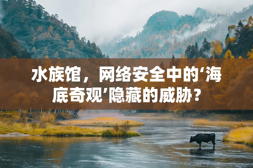 水族馆，网络安全中的‘海底奇观’隐藏的威胁？