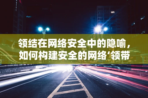 领结在网络安全中的隐喻，如何构建安全的网络‘领带’？
