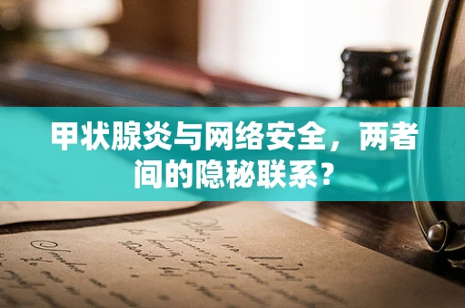甲状腺炎与网络安全，两者间的隐秘联系？