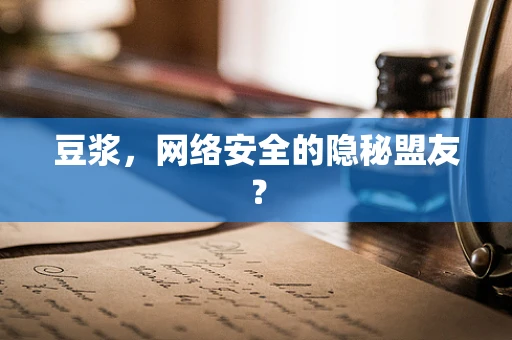 豆浆，网络安全的隐秘盟友？