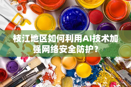 枝江地区如何利用AI技术加强网络安全防护？