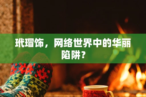 玳瑁饰，网络世界中的华丽陷阱？
