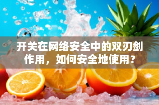开关在网络安全中的双刃剑作用，如何安全地使用？