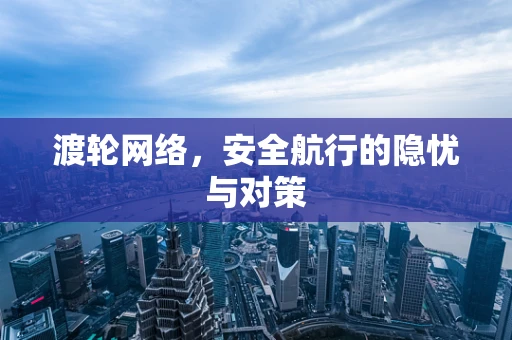 渡轮网络，安全航行的隐忧与对策