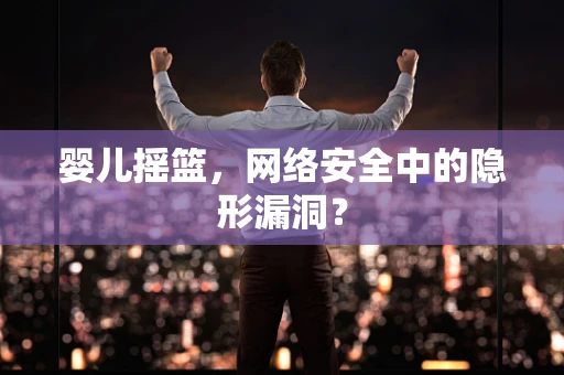 婴儿摇篮，网络安全中的隐形漏洞？