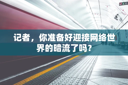记者，你准备好迎接网络世界的暗流了吗？