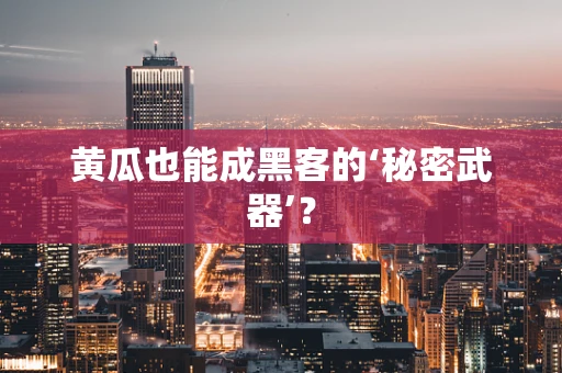 黄瓜也能成黑客的‘秘密武器’？
