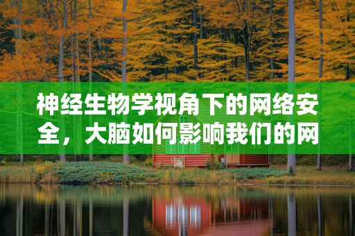 神经生物学视角下的网络安全，大脑如何影响我们的网络行为？