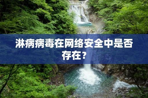 淋病病毒在网络安全中是否存在？