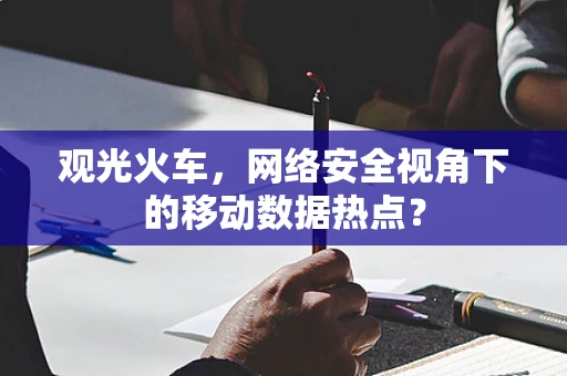 观光火车，网络安全视角下的移动数据热点？