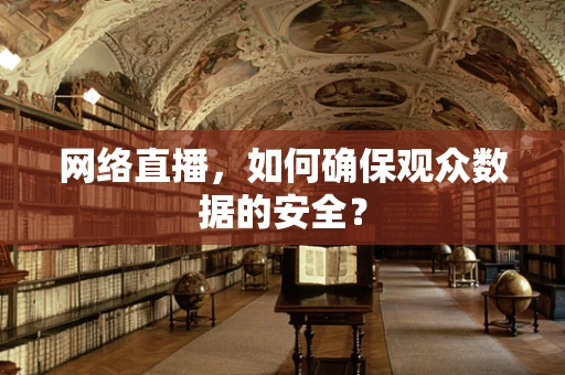 网络直播，如何确保观众数据的安全？