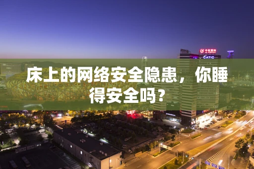 床上的网络安全隐患，你睡得安全吗？