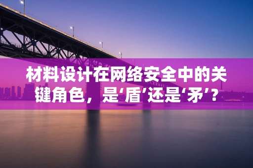材料设计在网络安全中的关键角色，是‘盾’还是‘矛’？